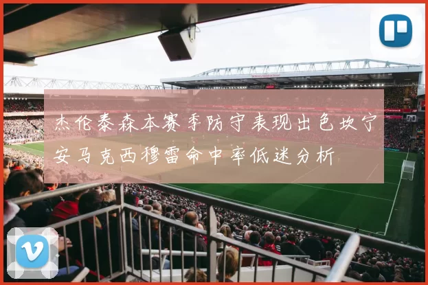 杰伦泰森本赛季防守表现出色坎宁安马克西穆雷命中率低迷分析