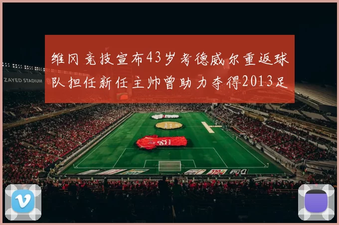 维冈竞技宣布43岁考德威尔重返球队担任新任主帅曾助力夺得2013足总杯