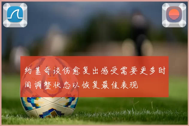 约基奇谈伤愈复出感受需要更多时间调整状态以恢复最佳表现
